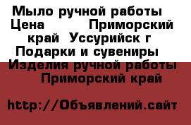 Мыло ручной работы › Цена ­ 150 - Приморский край, Уссурийск г. Подарки и сувениры » Изделия ручной работы   . Приморский край